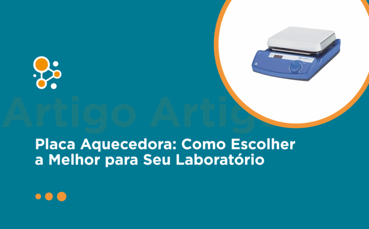 Placa Aquecedora: Como Escolher a Melhor para Seu Laboratório